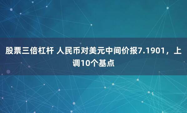 股票三倍杠杆 人民币对美元中间价报7.1901，上调10个基点