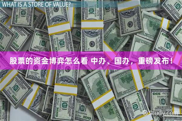 股票的资金博弈怎么看 中办、国办，重磅发布！