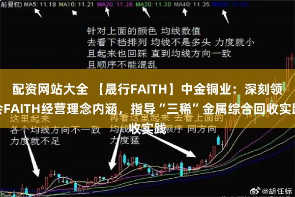 配资网站大全 【晟行FAITH】中金铜业：深刻领会FAITH经营理念内涵，指导“三稀”金属综合回收实践