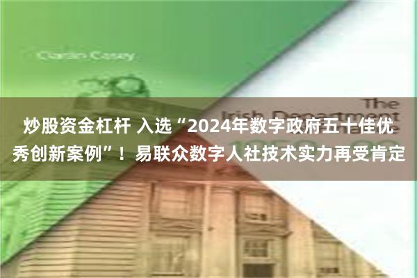 炒股资金杠杆 入选“2024年数字政府五十佳优秀创新案例”！易联众数字人社技术实力再受肯定