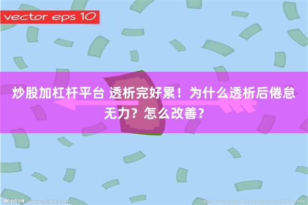 炒股加杠杆平台 透析完好累！为什么透析后倦怠无力？怎么改善？