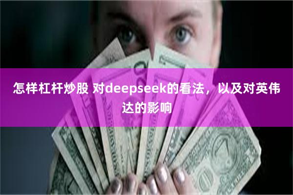 怎样杠杆炒股 对deepseek的看法，以及对英伟达的影响