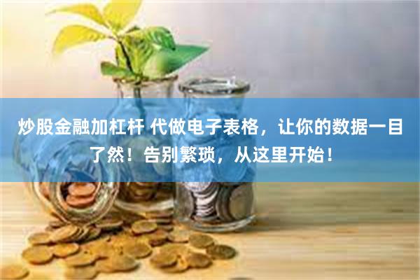 炒股金融加杠杆 代做电子表格，让你的数据一目了然！告别繁琐，从这里开始！