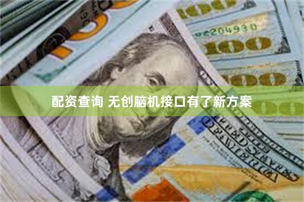 配资查询 无创脑机接口有了新方案