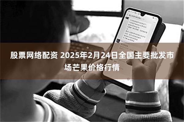 股票网络配资 2025年2月24日全国主要批发市场芒果价格行情