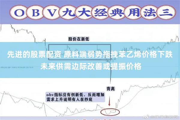 先进的股票配资 原料端弱势拖拽苯乙烯价格下跌 未来供需边际改善或提振价格