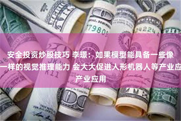 安全投资炒股技巧 李璟：如果模型能具备一些像人一样的视觉推理能力 会大大促进人形机器人等产业应用