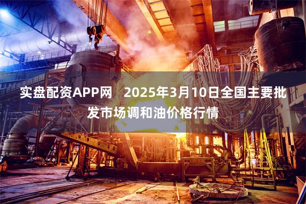 实盘配资APP网   2025年3月10日全国主要批发市场调和油价格行情