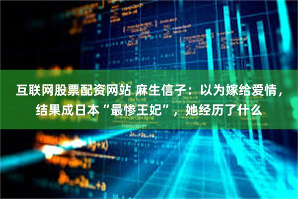 互联网股票配资网站 麻生信子：以为嫁给爱情，结果成日本“最惨王妃”，她经历了什么