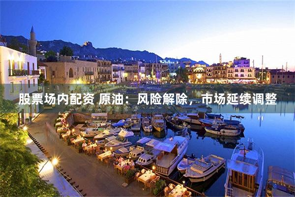 股票场内配资 原油：风险解除，市场延续调整