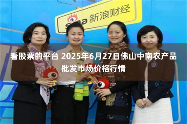 看股票的平台 2025年6月27日佛山中南农产品批发市场价格行情