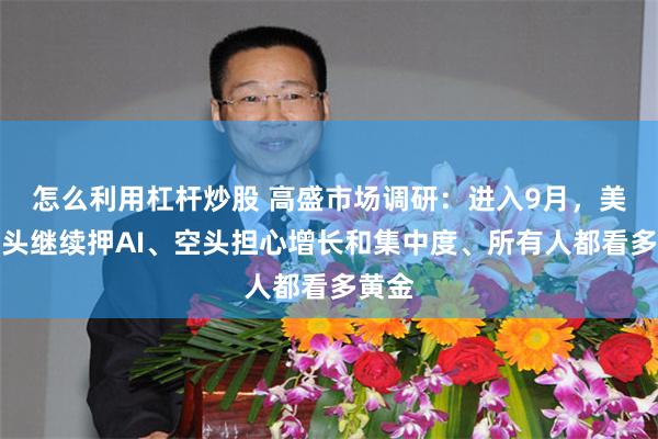 怎么利用杠杆炒股 高盛市场调研：进入9月，美股多头继续押AI、空头担心增长和集中度、所有人都看多黄金
