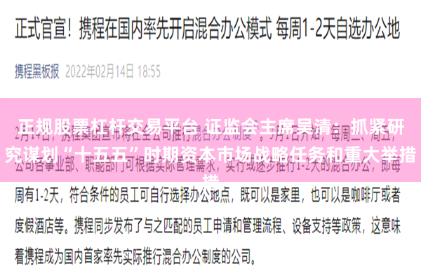 正规股票杠杆交易平台 证监会主席吴清：抓紧研究谋划“十五五”时期资本市场战略任务和重大举措