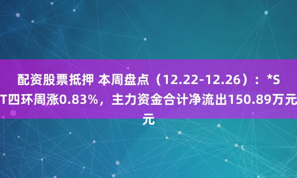 配资股票抵押 本周盘点（12.22-12.26）：*ST四环周涨0.83%，主力资金合计净流出150.89万元